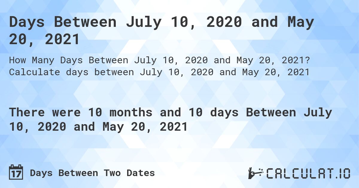 Days Between July 10, 2020 and May 20, 2021. Calculate days between July 10, 2020 and May 20, 2021