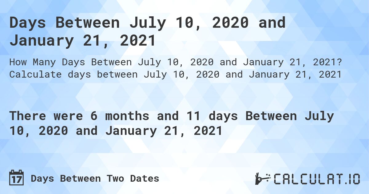 Days Between July 10, 2020 and January 21, 2021. Calculate days between July 10, 2020 and January 21, 2021