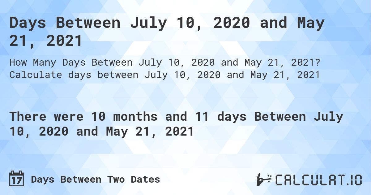 Days Between July 10, 2020 and May 21, 2021. Calculate days between July 10, 2020 and May 21, 2021