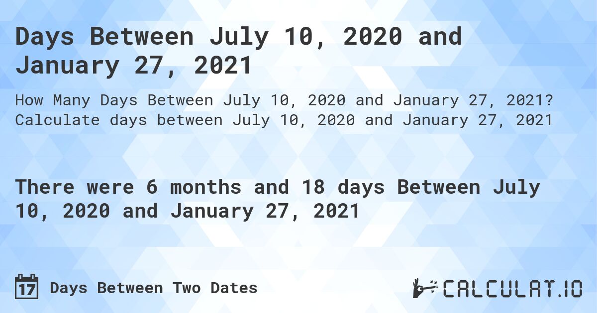 Days Between July 10, 2020 and January 27, 2021. Calculate days between July 10, 2020 and January 27, 2021