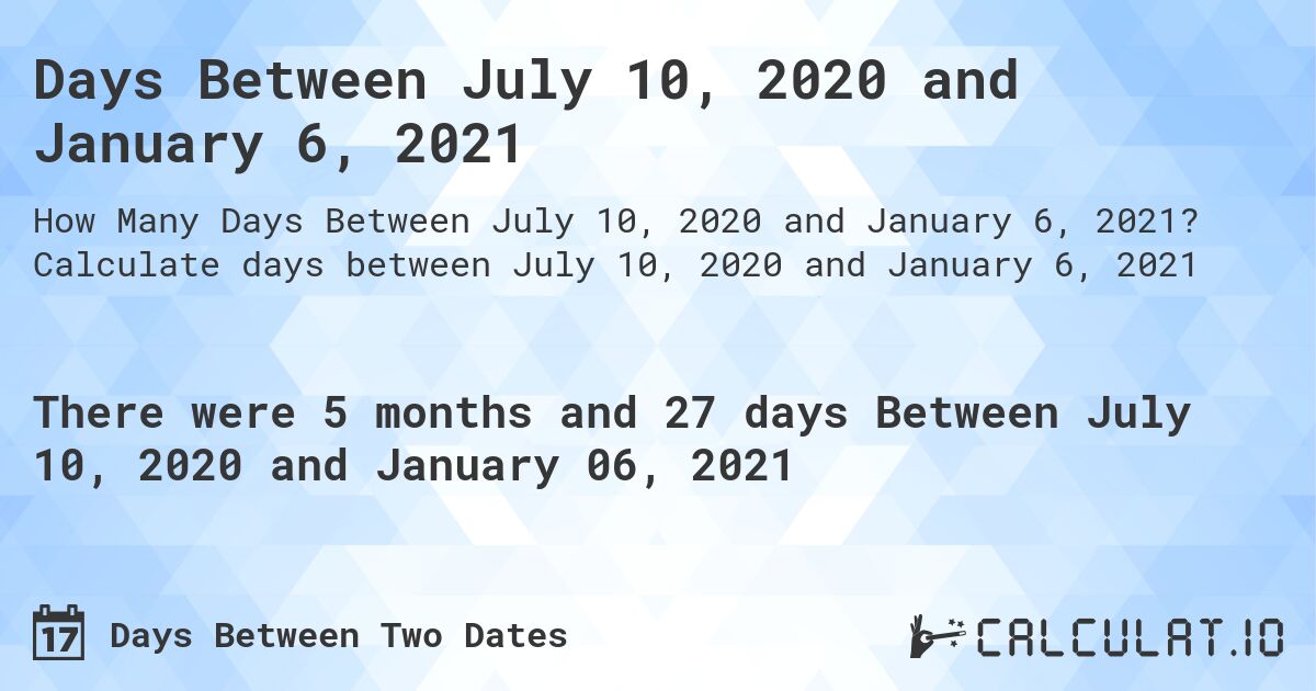 Days Between July 10, 2020 and January 6, 2021. Calculate days between July 10, 2020 and January 6, 2021