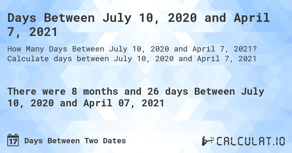 Days Between July 10, 2020 and April 7, 2021. Calculate days between July 10, 2020 and April 7, 2021