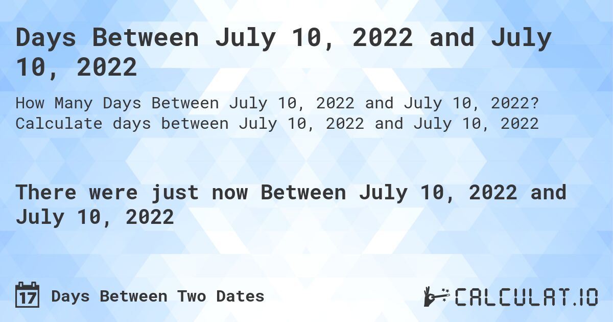 Days Between July 10, 2022 and July 10, 2022. Calculate days between July 10, 2022 and July 10, 2022