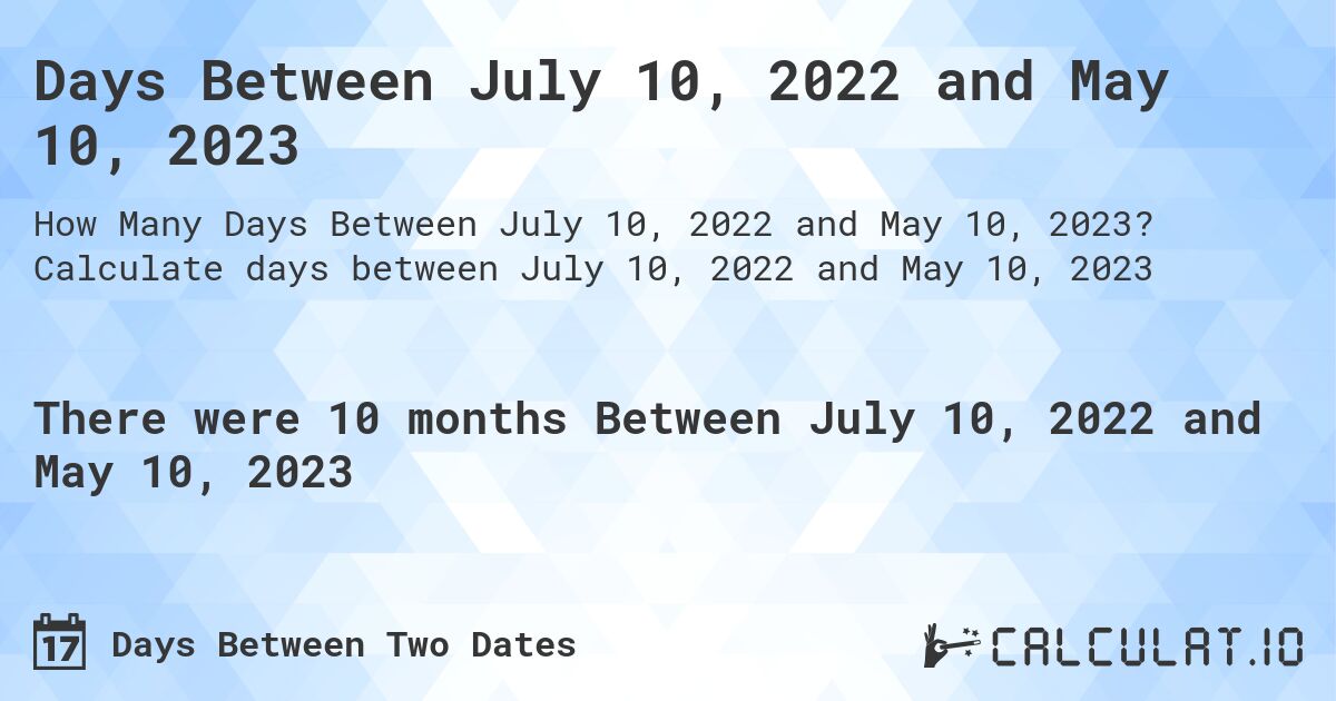 Days Between July 10, 2022 and May 10, 2023. Calculate days between July 10, 2022 and May 10, 2023