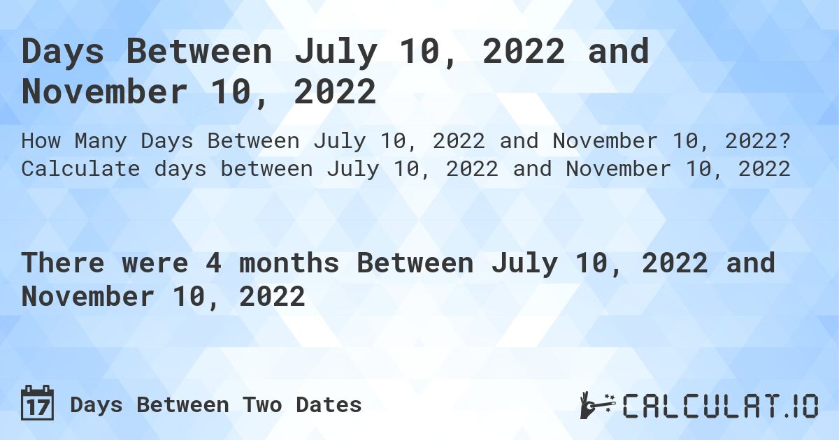Days Between July 10, 2022 and November 10, 2022. Calculate days between July 10, 2022 and November 10, 2022