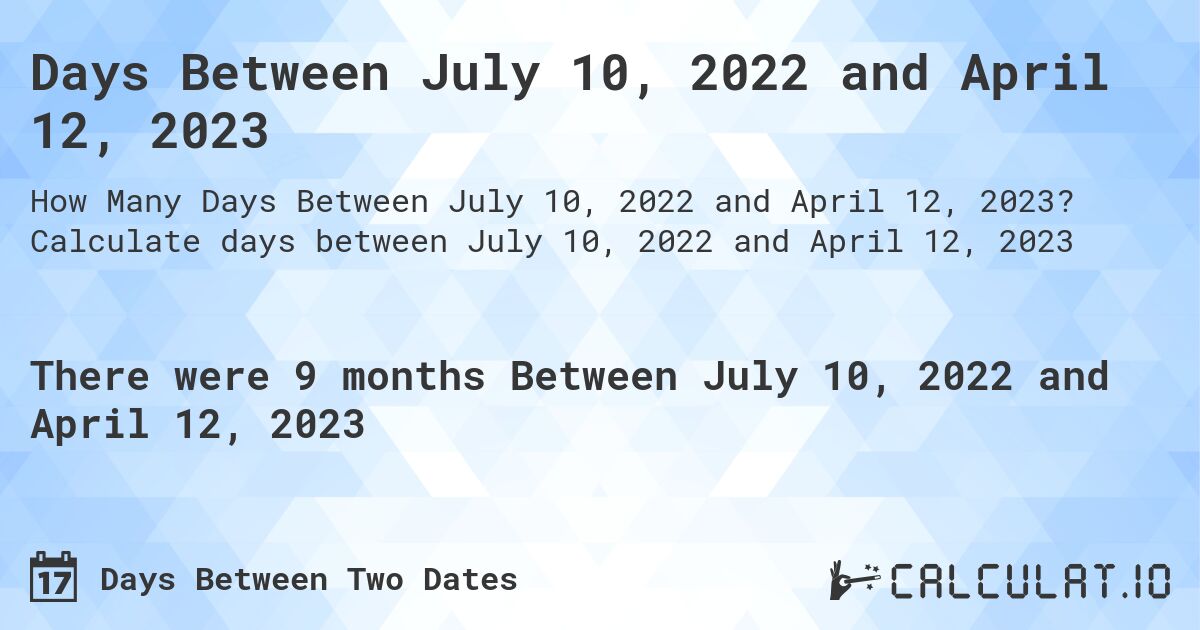 Days Between July 10, 2022 and April 12, 2023. Calculate days between July 10, 2022 and April 12, 2023