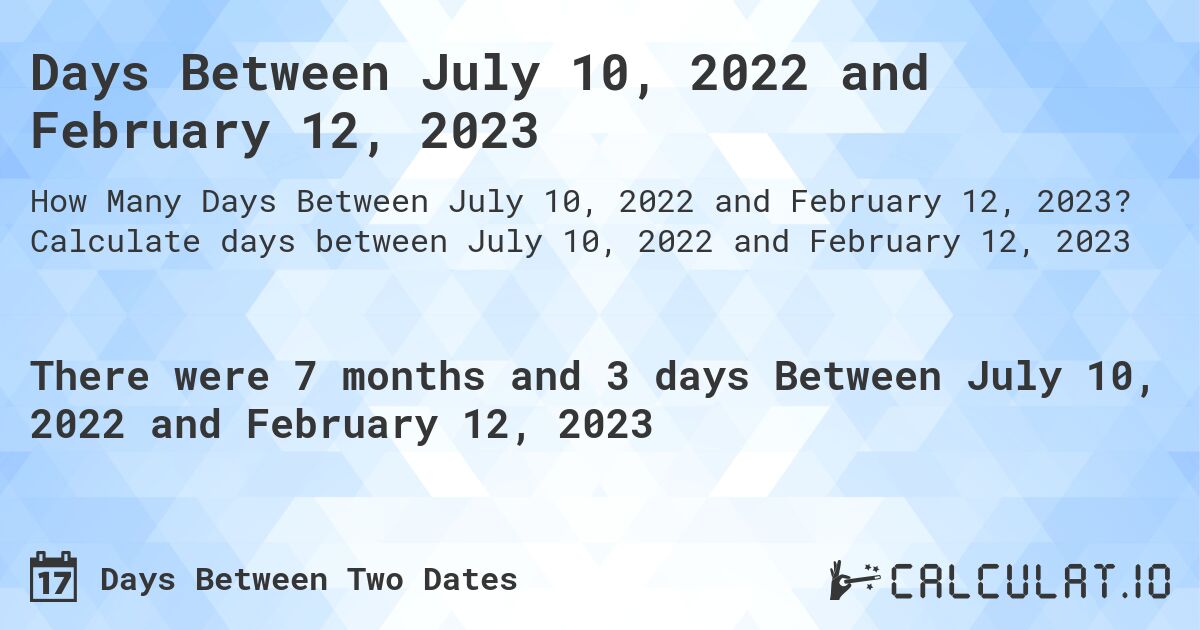 Days Between July 10, 2022 and February 12, 2023. Calculate days between July 10, 2022 and February 12, 2023