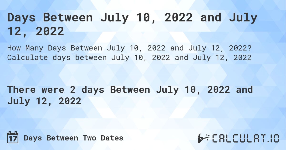 Days Between July 10, 2022 and July 12, 2022. Calculate days between July 10, 2022 and July 12, 2022