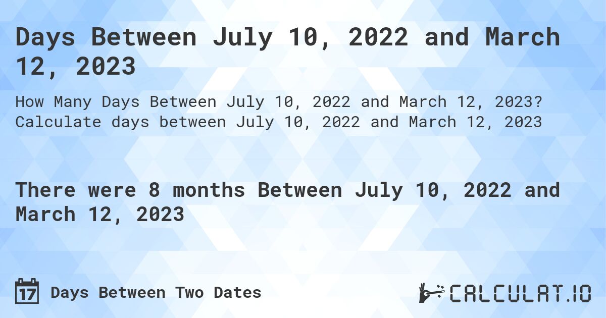 Days Between July 10, 2022 and March 12, 2023. Calculate days between July 10, 2022 and March 12, 2023
