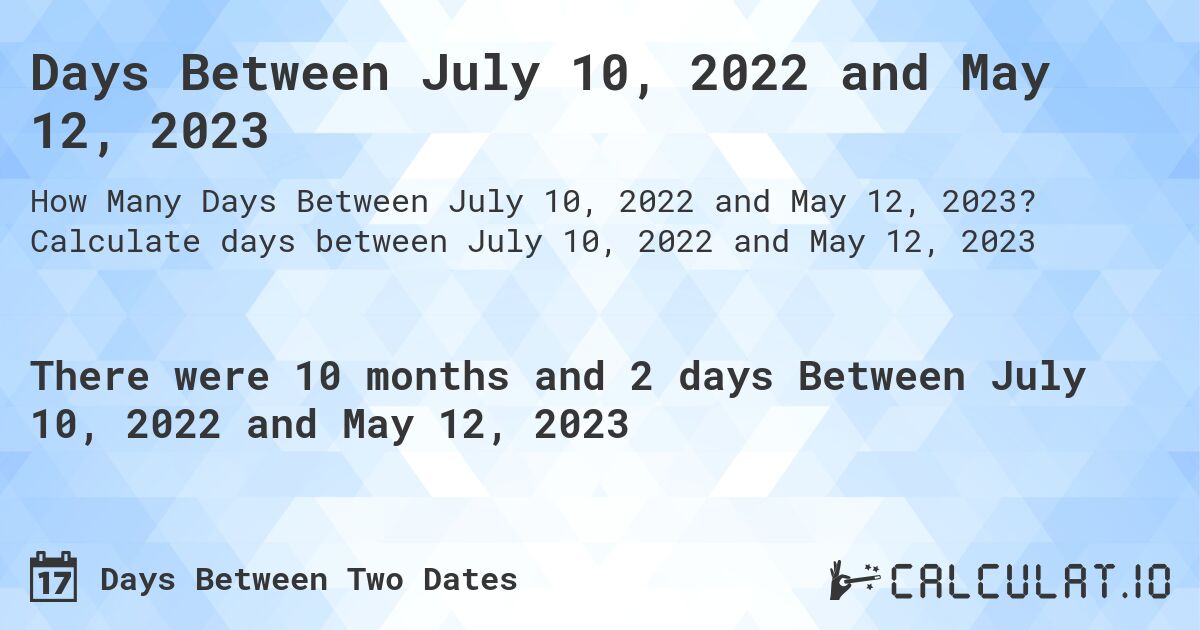 Days Between July 10, 2022 and May 12, 2023. Calculate days between July 10, 2022 and May 12, 2023