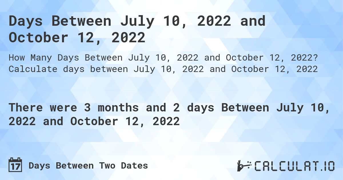 Days Between July 10, 2022 and October 12, 2022. Calculate days between July 10, 2022 and October 12, 2022