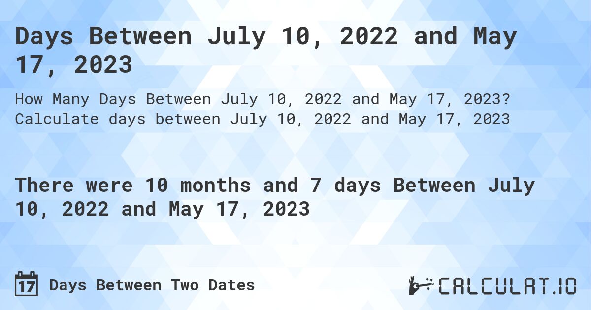 Days Between July 10, 2022 and May 17, 2023. Calculate days between July 10, 2022 and May 17, 2023
