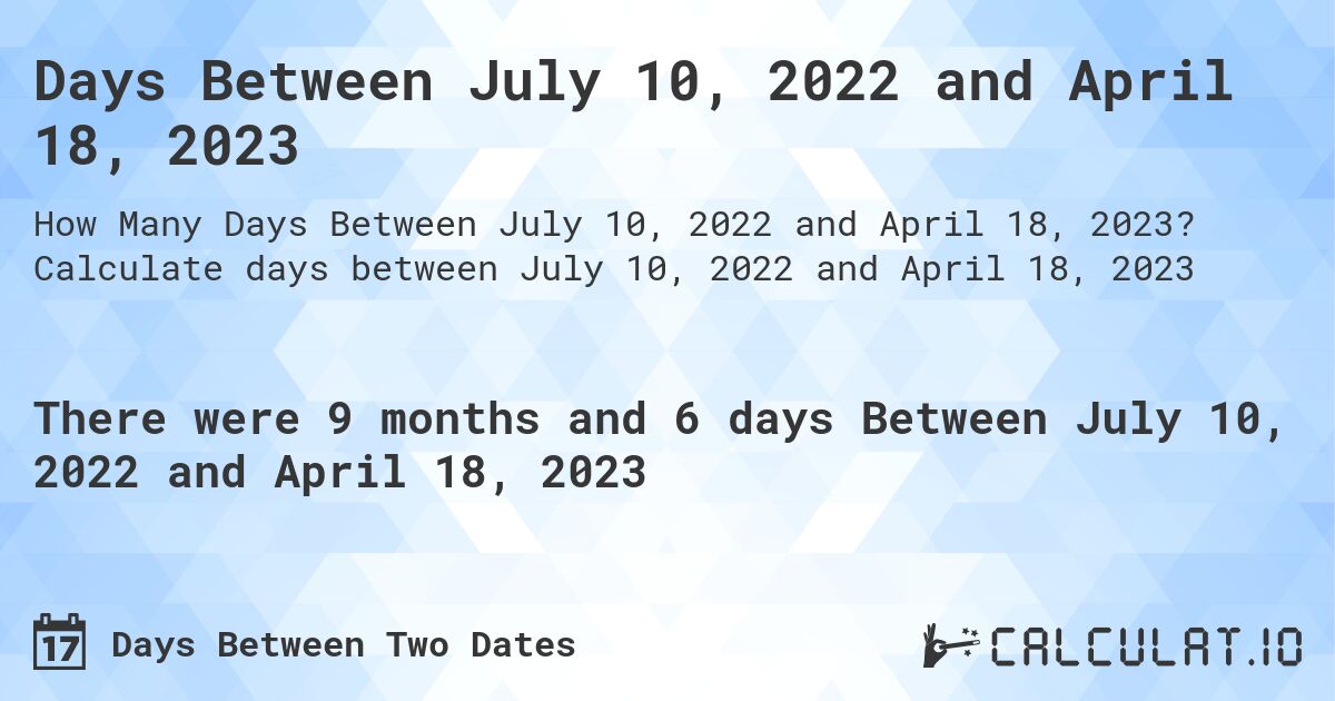 Days Between July 10, 2022 and April 18, 2023. Calculate days between July 10, 2022 and April 18, 2023