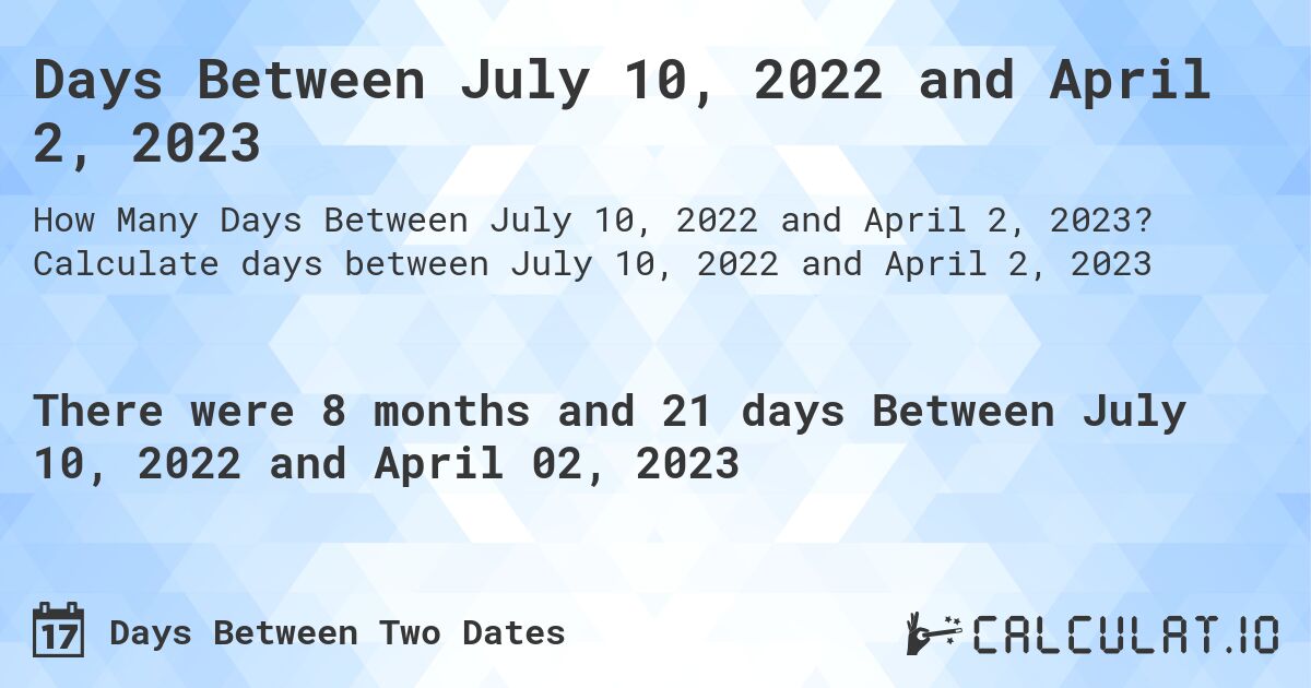 Days Between July 10, 2022 and April 2, 2023. Calculate days between July 10, 2022 and April 2, 2023