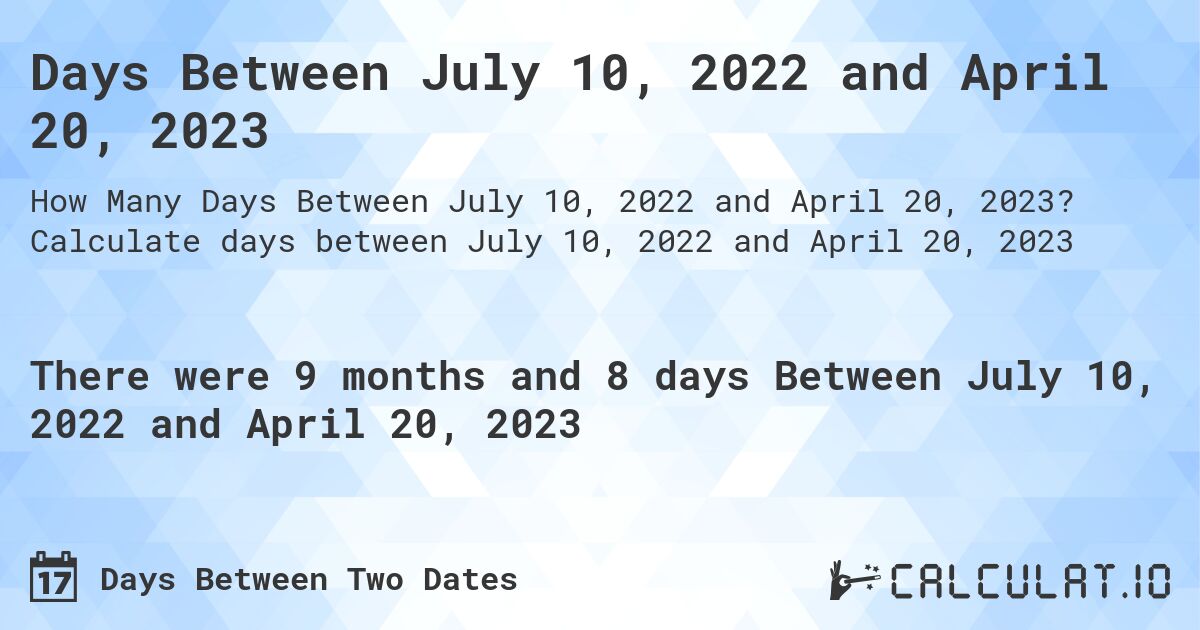 Days Between July 10, 2022 and April 20, 2023. Calculate days between July 10, 2022 and April 20, 2023