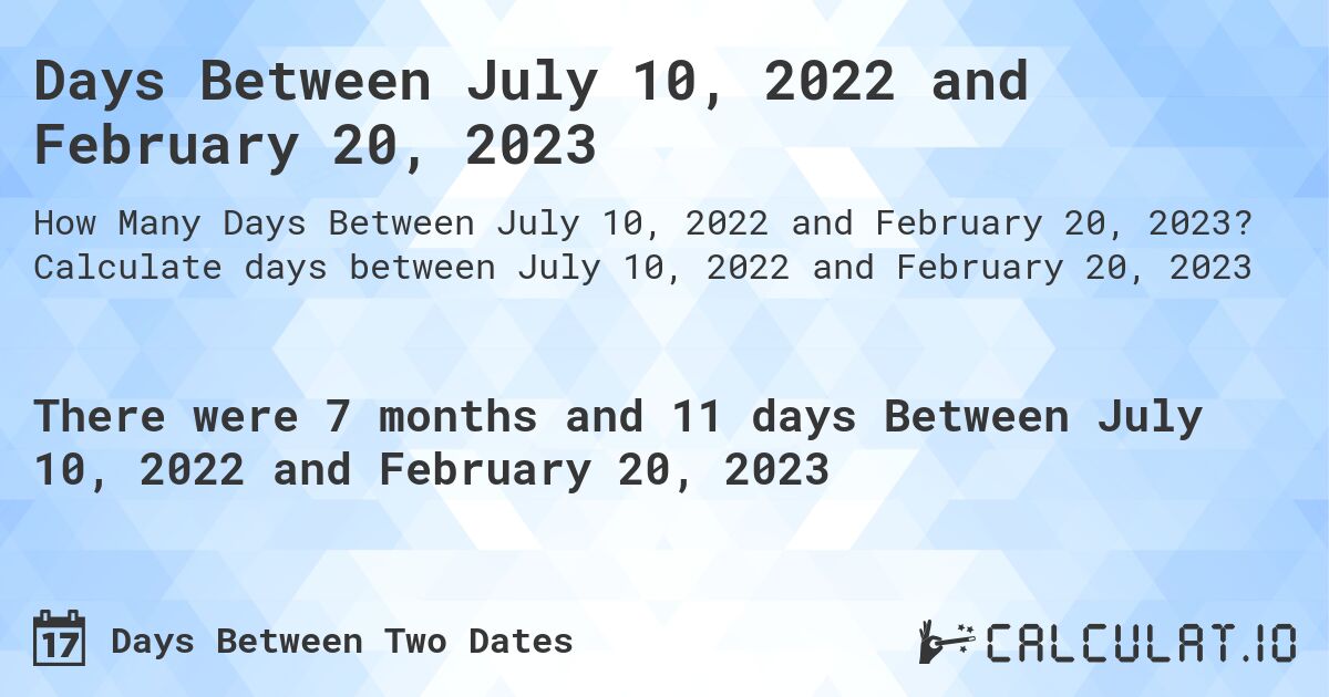 Days Between July 10, 2022 and February 20, 2023. Calculate days between July 10, 2022 and February 20, 2023