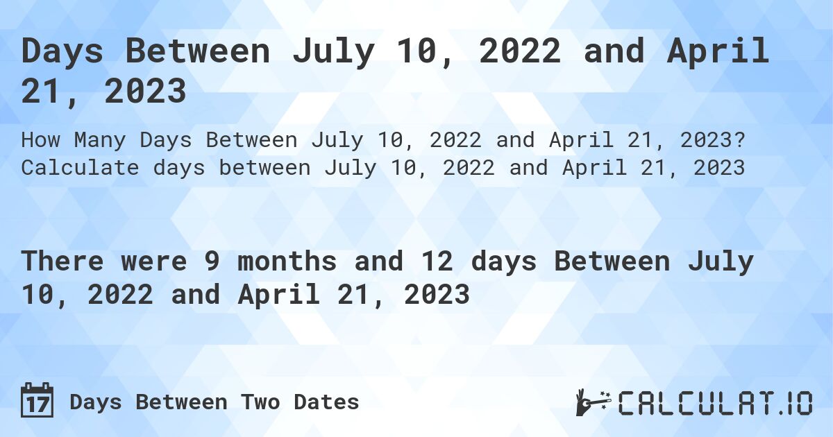 Days Between July 10, 2022 and April 21, 2023. Calculate days between July 10, 2022 and April 21, 2023