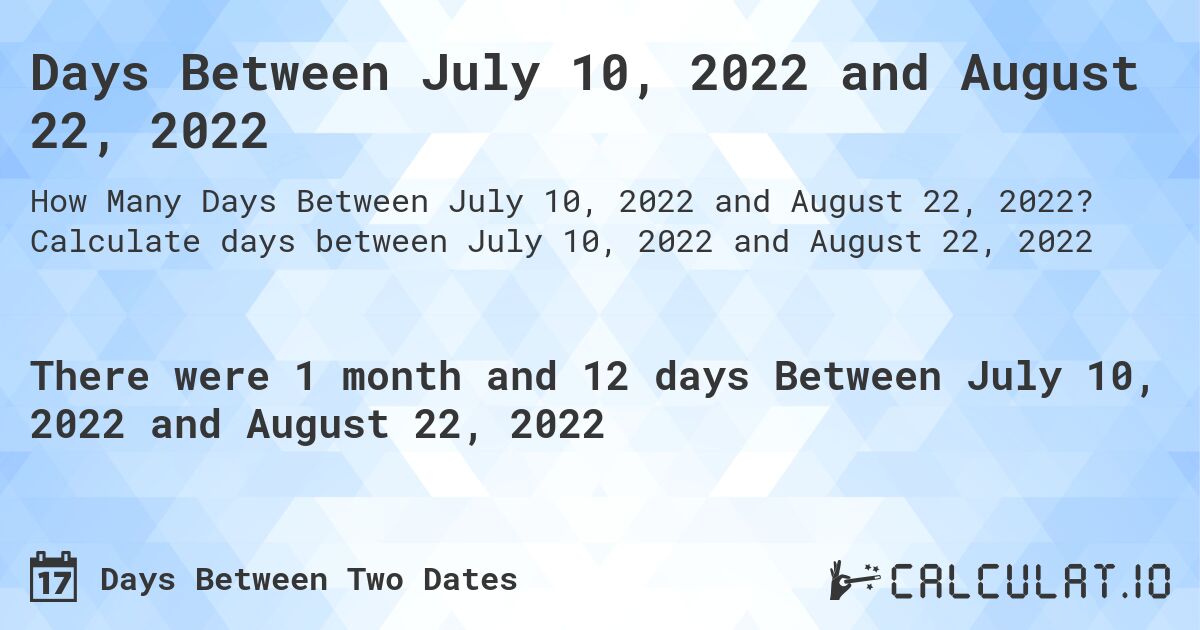 Days Between July 10, 2022 and August 22, 2022. Calculate days between July 10, 2022 and August 22, 2022