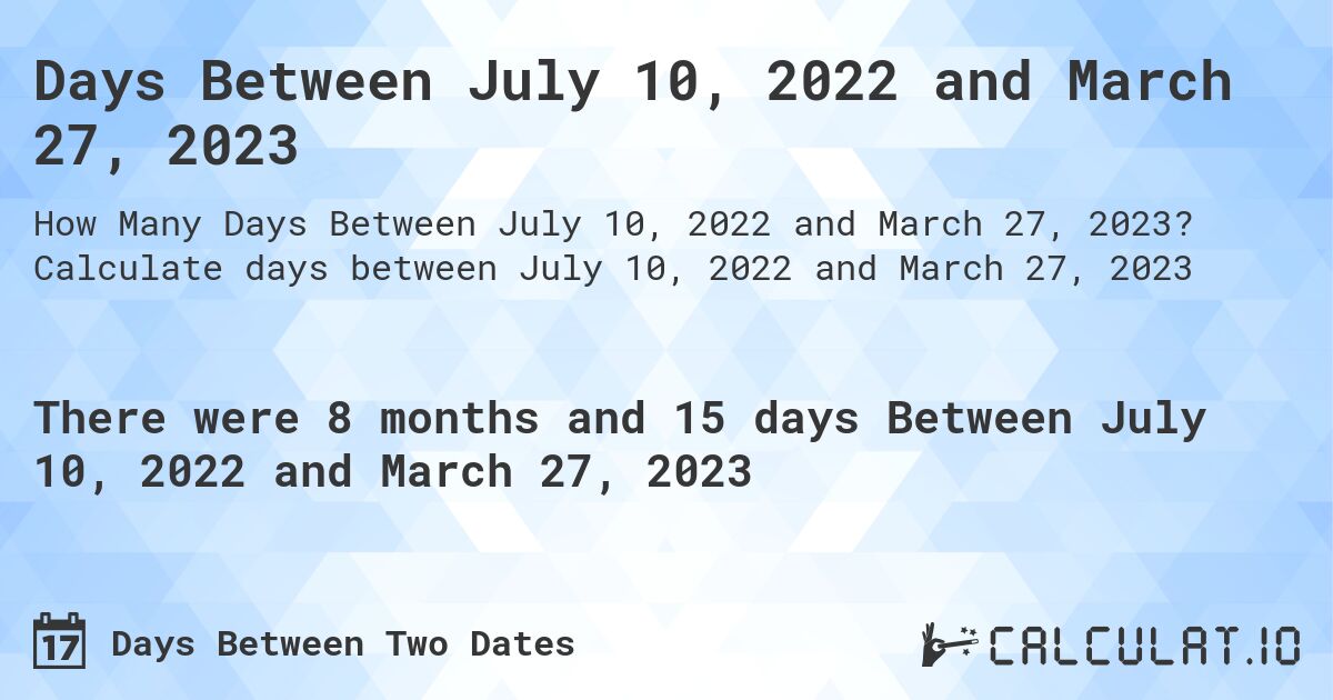 Days Between July 10, 2022 and March 27, 2023. Calculate days between July 10, 2022 and March 27, 2023