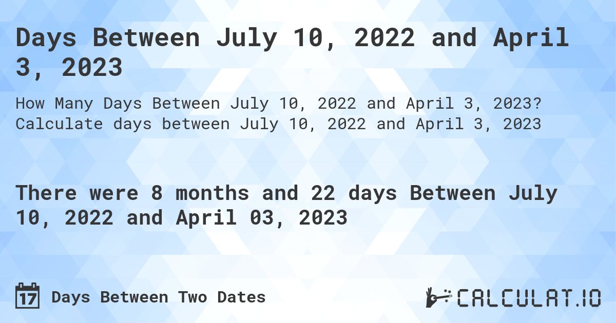 Days Between July 10, 2022 and April 3, 2023. Calculate days between July 10, 2022 and April 3, 2023