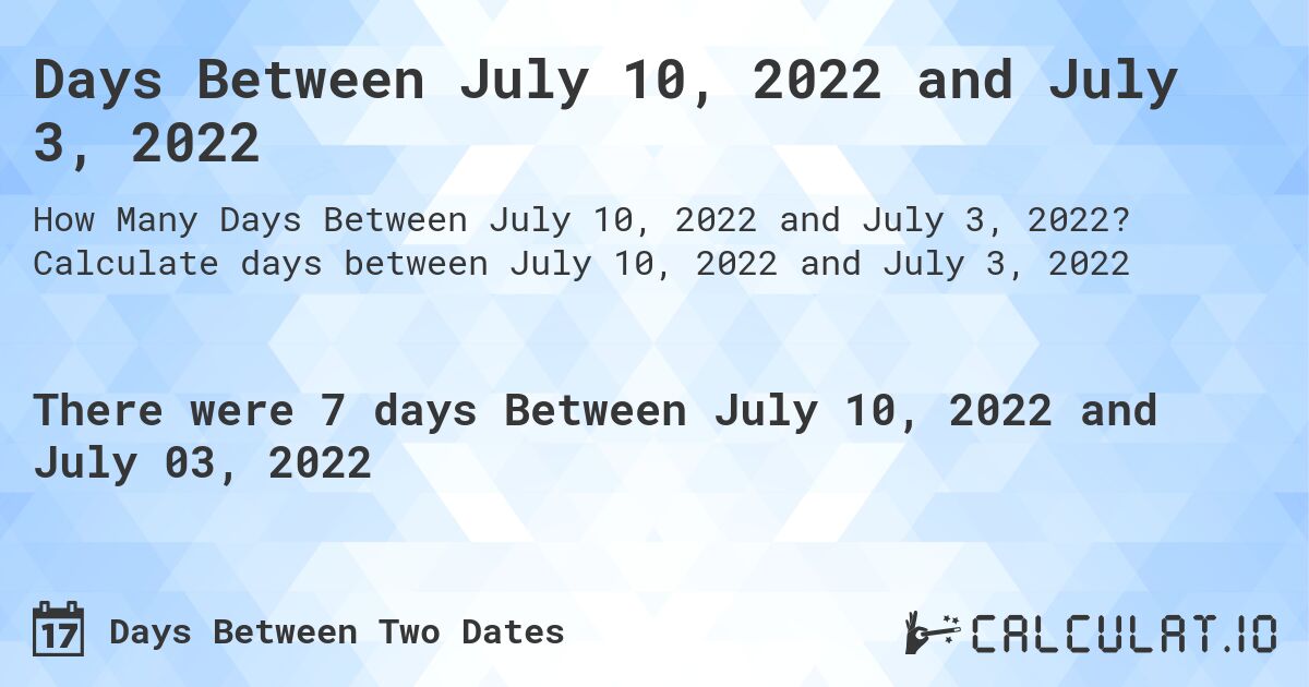 Days Between July 10, 2022 and July 3, 2022. Calculate days between July 10, 2022 and July 3, 2022