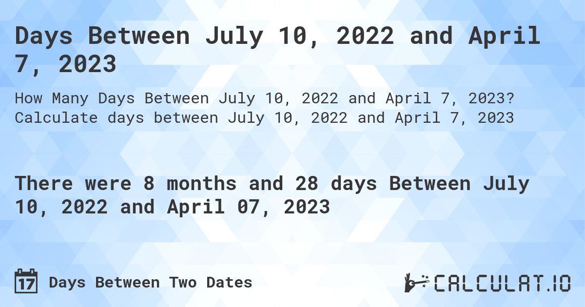 Days Between July 10, 2022 and April 7, 2023. Calculate days between July 10, 2022 and April 7, 2023