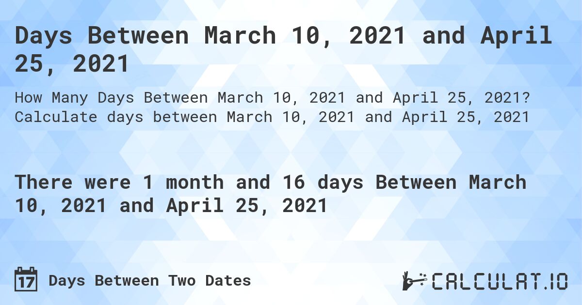 Days Between March 10, 2021 and April 25, 2021. Calculate days between March 10, 2021 and April 25, 2021