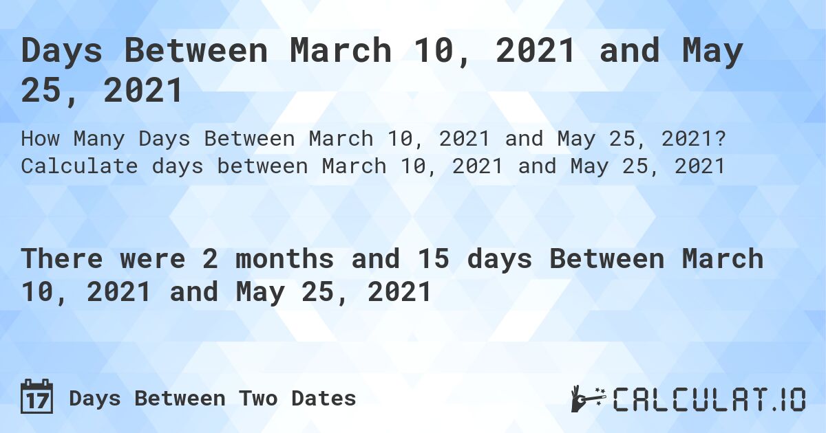 Days Between March 10, 2021 and May 25, 2021. Calculate days between March 10, 2021 and May 25, 2021
