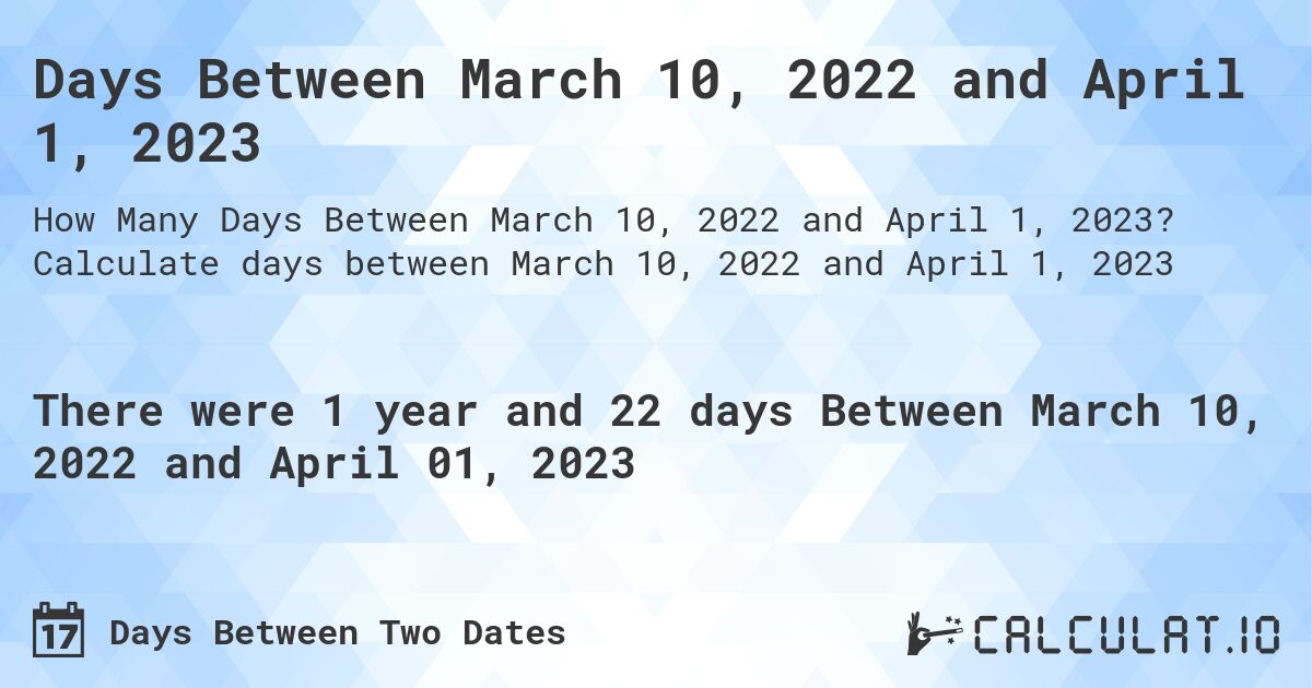 Days Between March 10, 2022 and April 1, 2023. Calculate days between March 10, 2022 and April 1, 2023