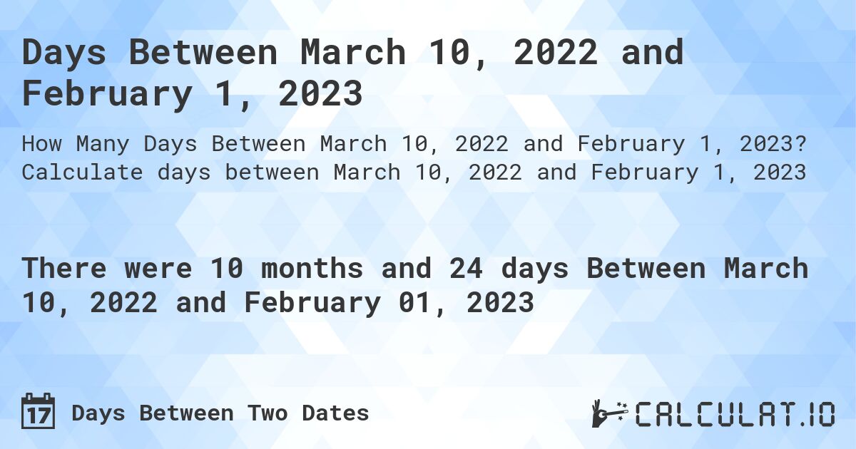 Days Between March 10, 2022 and February 1, 2023. Calculate days between March 10, 2022 and February 1, 2023