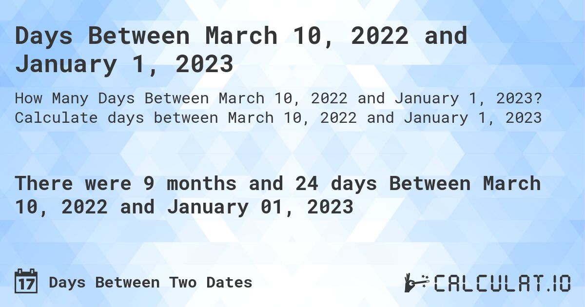Days Between March 10, 2022 and January 1, 2023. Calculate days between March 10, 2022 and January 1, 2023