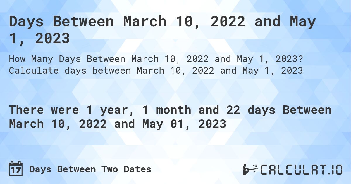 Days Between March 10, 2022 and May 1, 2023. Calculate days between March 10, 2022 and May 1, 2023
