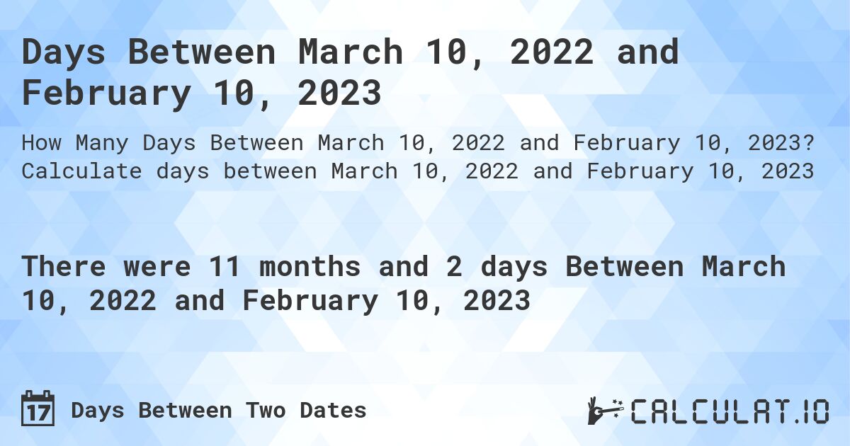 Days Between March 10, 2022 and February 10, 2023. Calculate days between March 10, 2022 and February 10, 2023