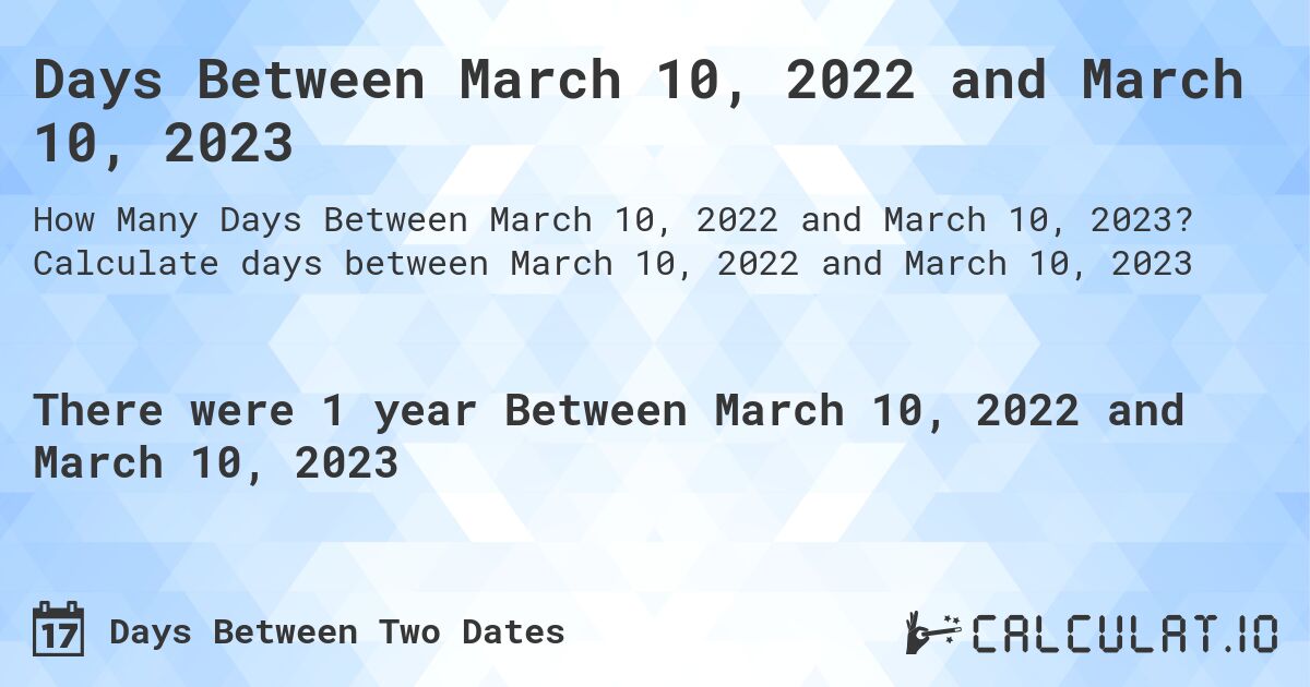 Days Between March 10, 2022 and March 10, 2023. Calculate days between March 10, 2022 and March 10, 2023