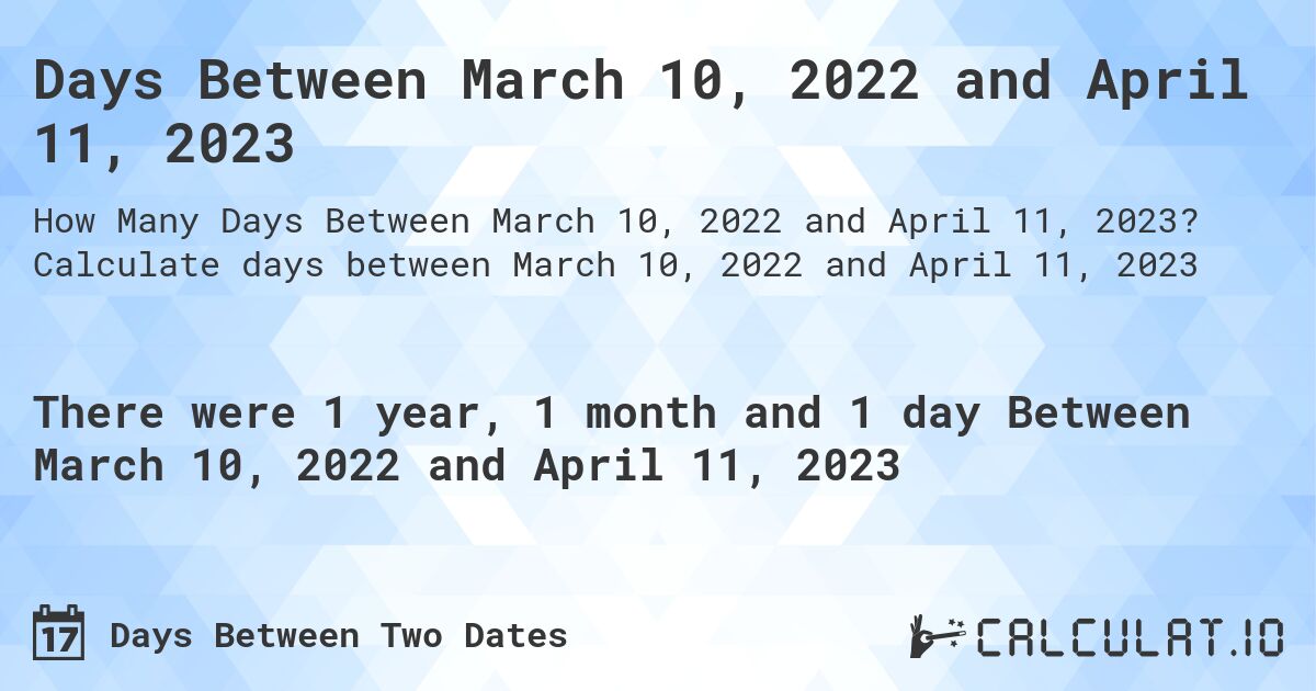 Days Between March 10, 2022 and April 11, 2023. Calculate days between March 10, 2022 and April 11, 2023