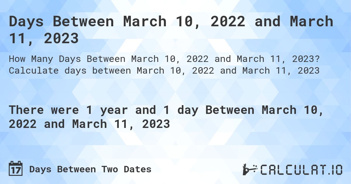Days Between March 10, 2022 and March 11, 2023. Calculate days between March 10, 2022 and March 11, 2023