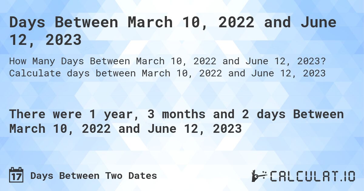 Days Between March 10, 2022 and June 12, 2023. Calculate days between March 10, 2022 and June 12, 2023