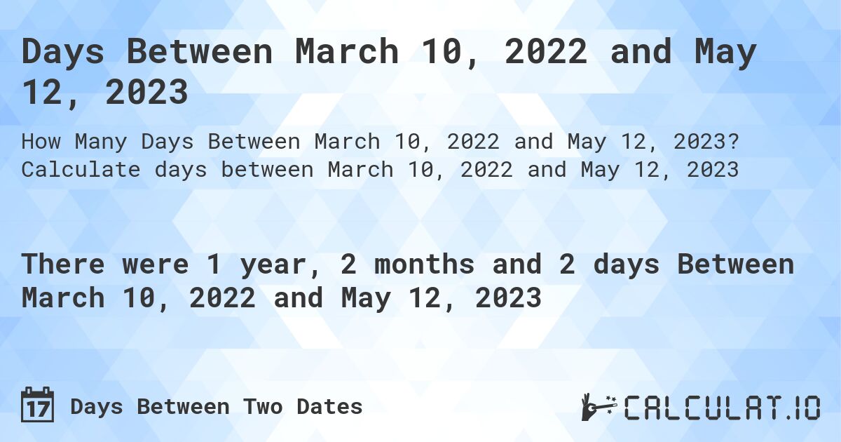 Days Between March 10, 2022 and May 12, 2023. Calculate days between March 10, 2022 and May 12, 2023