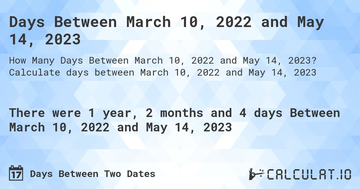 Days Between March 10, 2022 and May 14, 2023. Calculate days between March 10, 2022 and May 14, 2023