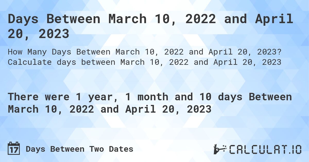 Days Between March 10, 2022 and April 20, 2023. Calculate days between March 10, 2022 and April 20, 2023