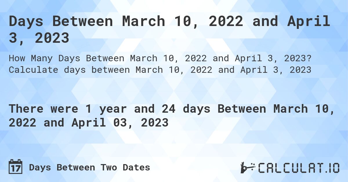 Days Between March 10, 2022 and April 3, 2023. Calculate days between March 10, 2022 and April 3, 2023
