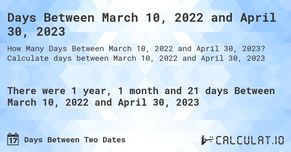 Days Between March 10, 2022 and April 30, 2023. Calculate days between March 10, 2022 and April 30, 2023