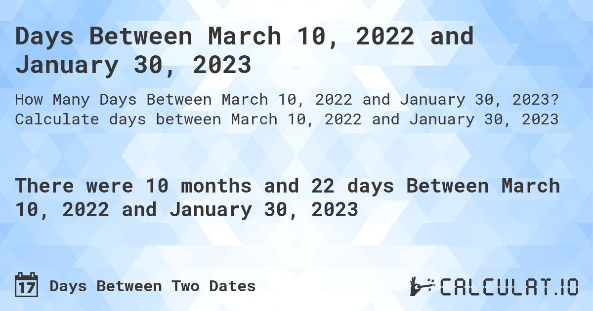 Days Between March 10, 2022 and January 30, 2023. Calculate days between March 10, 2022 and January 30, 2023