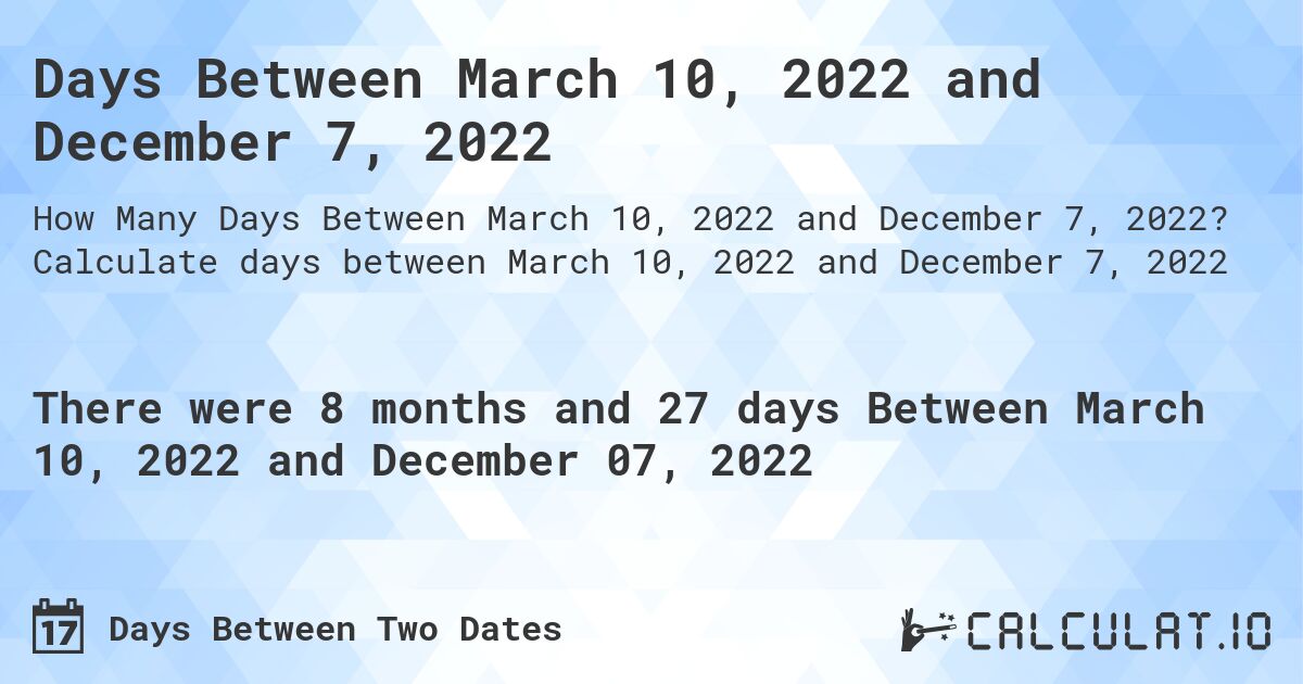 Days Between March 10, 2022 and December 7, 2022. Calculate days between March 10, 2022 and December 7, 2022