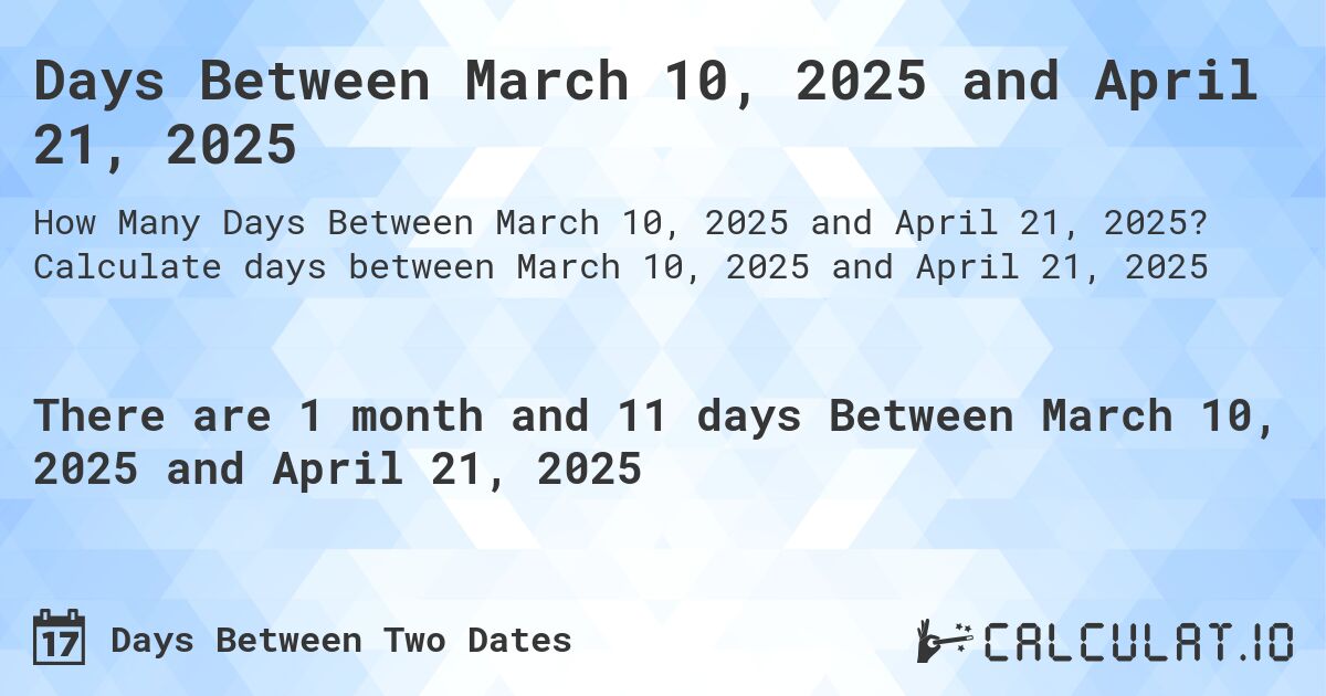 Days Between March 10, 2025 and April 21, 2025. Calculate days between March 10, 2025 and April 21, 2025