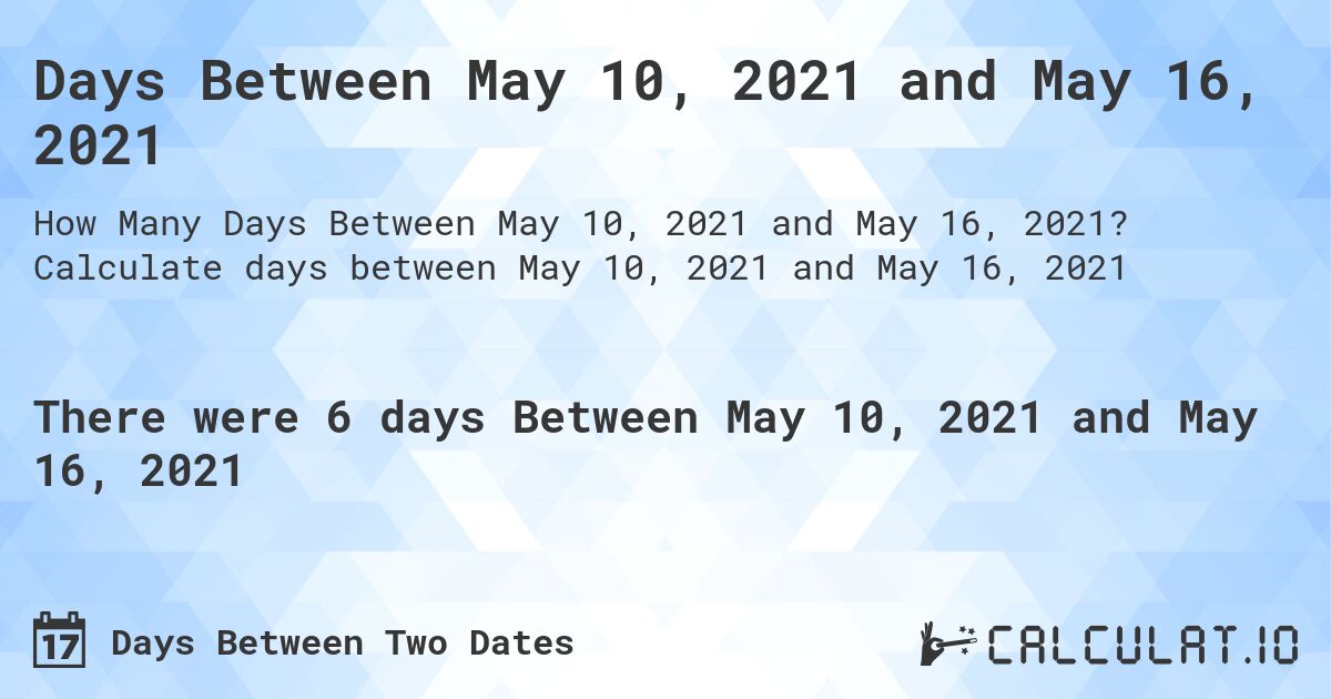 Days Between May 10, 2021 and May 16, 2021. Calculate days between May 10, 2021 and May 16, 2021