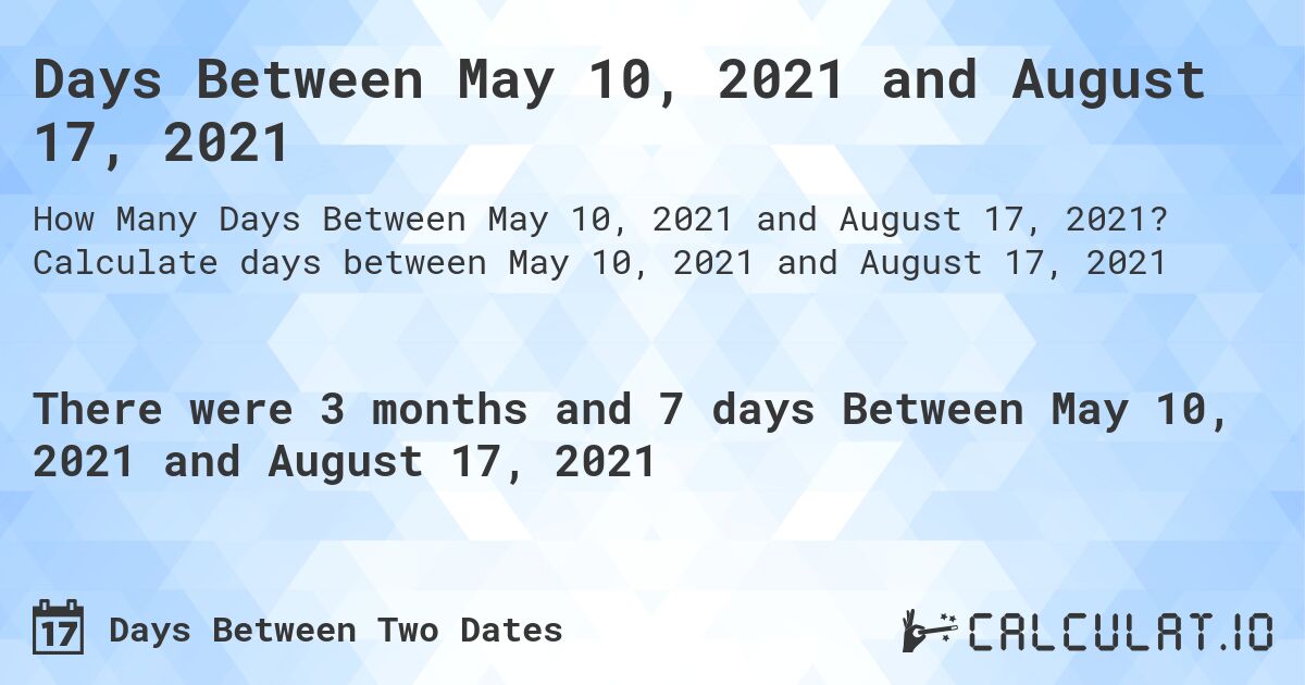 Days Between May 10, 2021 and August 17, 2021. Calculate days between May 10, 2021 and August 17, 2021