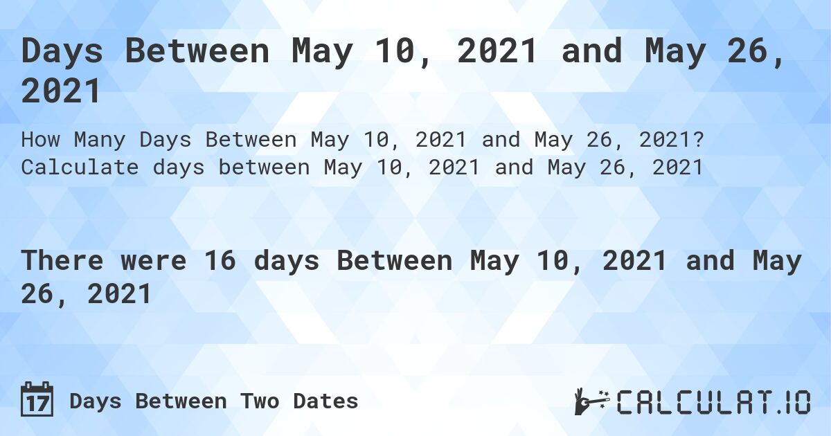 Days Between May 10, 2021 and May 26, 2021. Calculate days between May 10, 2021 and May 26, 2021