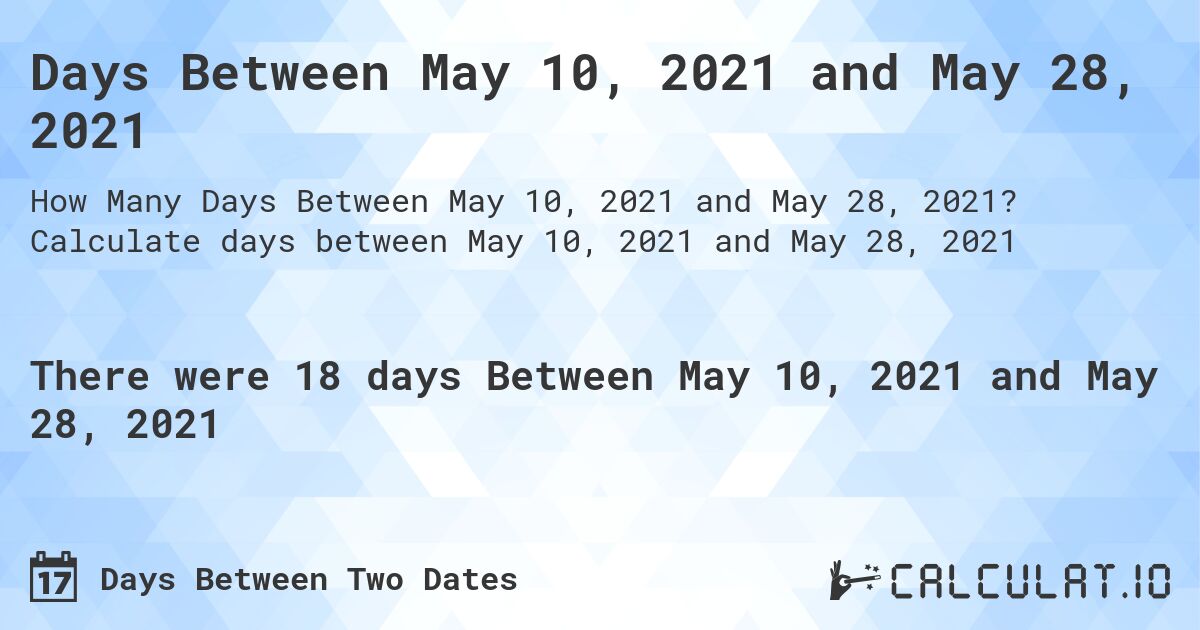 Days Between May 10, 2021 and May 28, 2021. Calculate days between May 10, 2021 and May 28, 2021