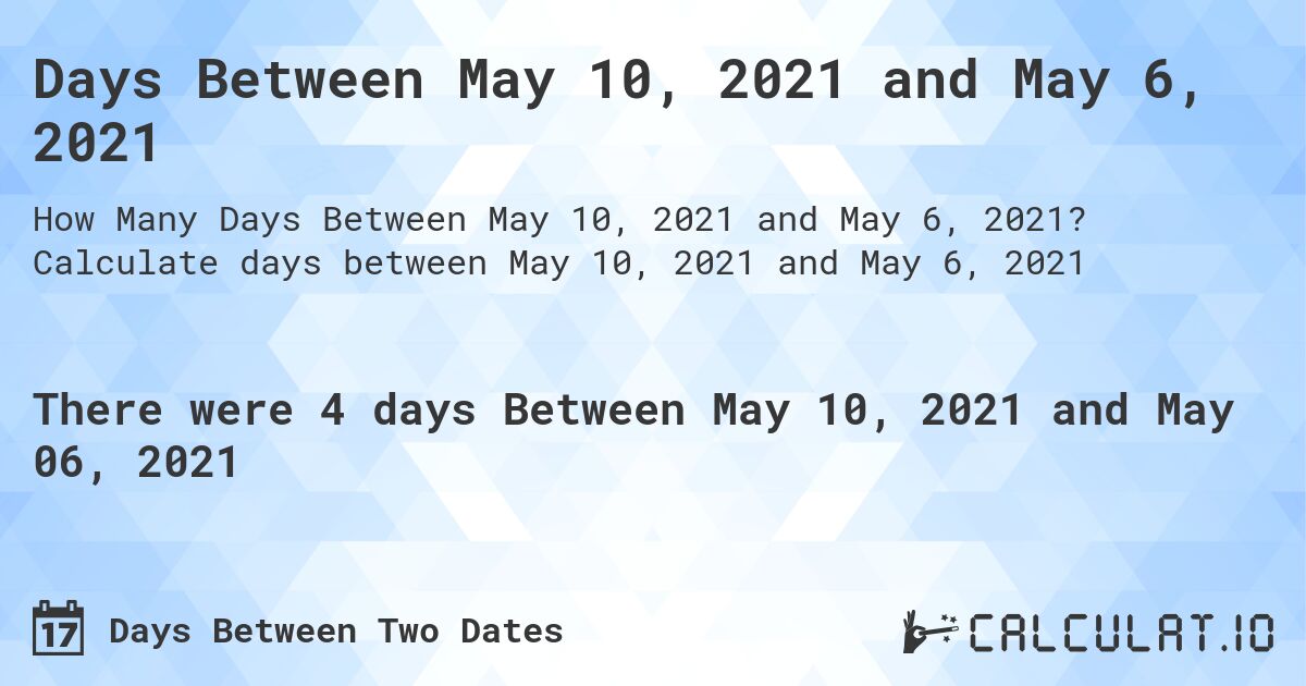 Days Between May 10, 2021 and May 6, 2021. Calculate days between May 10, 2021 and May 6, 2021